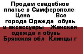  Продам свадебное платье в Симферополе › Цена ­ 25 000 - Все города Одежда, обувь и аксессуары » Женская одежда и обувь   . Брянская обл.,Клинцы г.